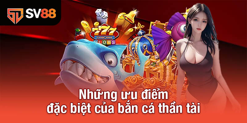 Bắn Cá Thần Tài - Chiến Thuật Săn Boss, Nhận Ngay Siêu Thưởng 3 Những ưu điểm đặc biệt của bắn cá Thần Tài