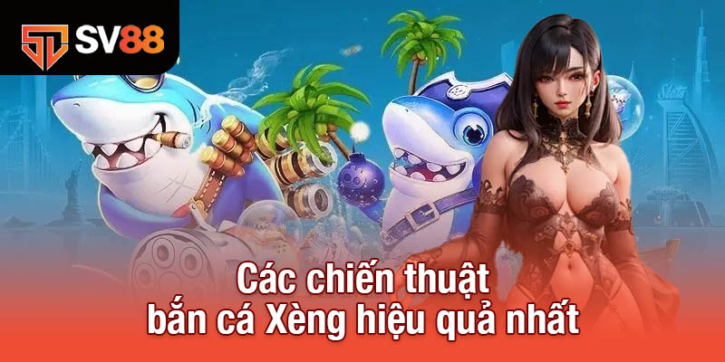 Bắn Cá Xèng - Siêu Phẩm Đổi Thưởng Đỉnh Cao Không Thể Bỏ Lỡ 4 Các chiến thuật bắn cá Xèng hiệu quả nhất