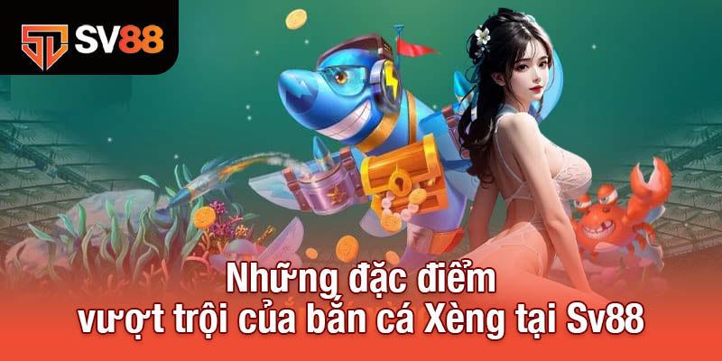 Bắn Cá Xèng - Siêu Phẩm Đổi Thưởng Đỉnh Cao Không Thể Bỏ Lỡ 3 Những đặc điểm vượt trội của bắn cá Xèng tại Sv88