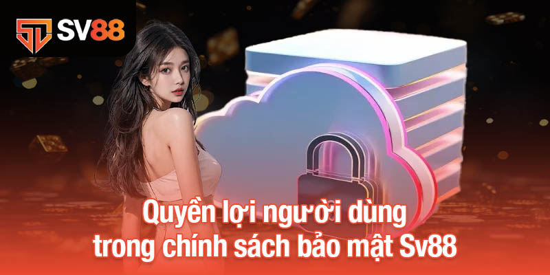 Chính Sách Bảo Mật Sv88 Bảo Vệ An Toàn Thông Tin Người Dùng 3 Quyền lợi người dùng trong chính sách bảo mật Sv88