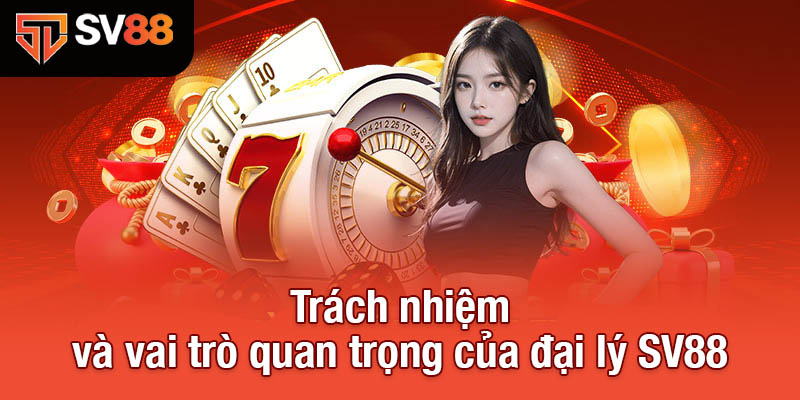 Đại Lý SV88 - Nền Tảng Vững Chắc Cho Mọi Doanh Nghiệp 1 Trách nhiệm và vai trò quan trọng của đại lý SV88