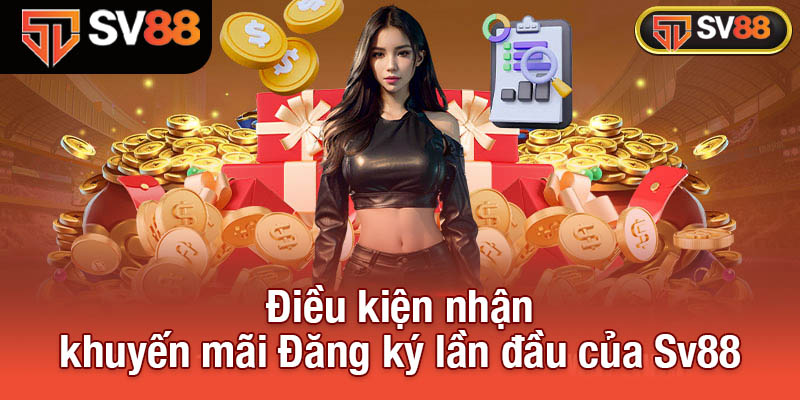 Khởi Đầu Thuận Lợi Với Khuyến Mãi Đăng Ký Lần Đầu Tại Sv88 3 Điều kiện nhận khuyến mãi Đăng ký lần đầu của Sv88