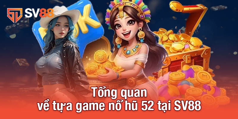 Nổ Hũ 52 - Cơ Hội Trở Thành Tỷ Phú Đang Chờ Đón Bạn 2 Tổng quan về tựa game nổ hũ 52 tại SV88