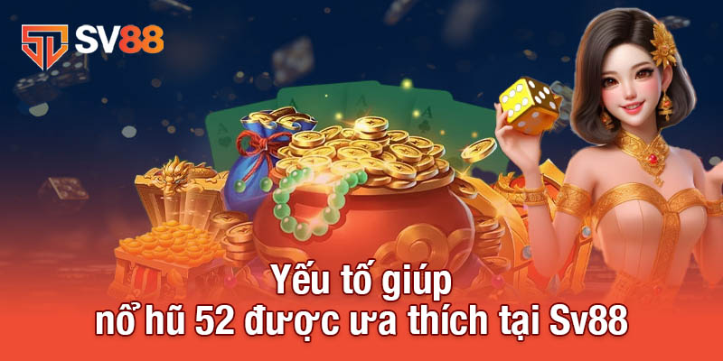 Nổ Hũ 52 - Cơ Hội Trở Thành Tỷ Phú Đang Chờ Đón Bạn 3 Yếu tố giúp nổ hũ 52 được ưa thích tại Sv88