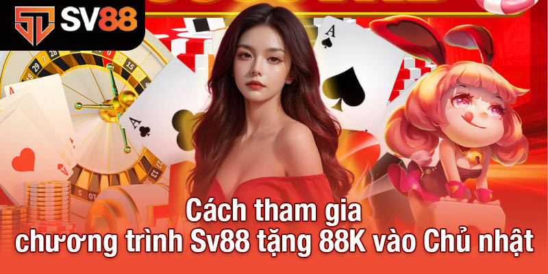 Sv88 Tặng 88K - Tham Gia Ngay, Nhận Thưởng Lập Tức! 4 Cách tham gia chương trình Sv88 tặng 88K vào Chủ nhật